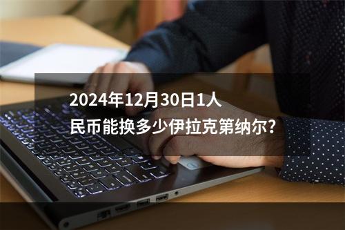 2024年12月30日1人民币能换多少伊拉克第纳尔？