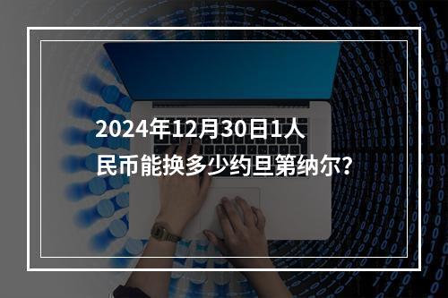 2024年12月30日1人民币能换多少约旦第纳尔？