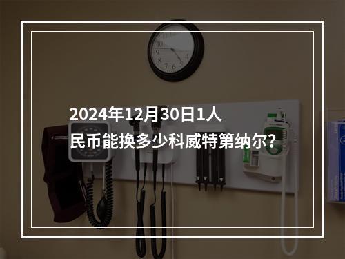 2024年12月30日1人民币能换多少科威特第纳尔？