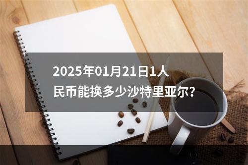 2025年01月21日1人民币能换多少沙特里亚尔？