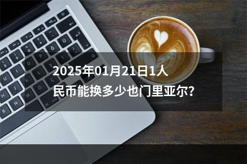 2025年01月21日1人民币能换多少也门里亚尔？