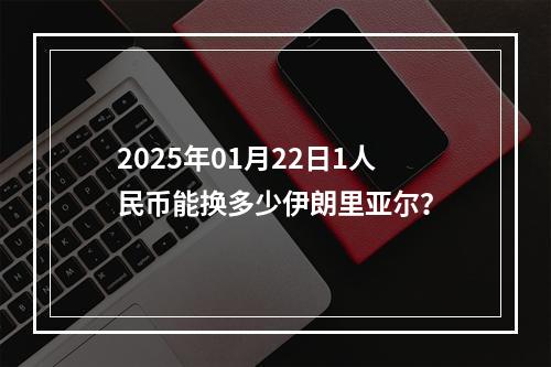 2025年01月22日1人民币能换多少伊朗里亚尔？