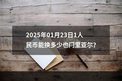 2025年01月23日1人民币能换多少也门里亚尔？