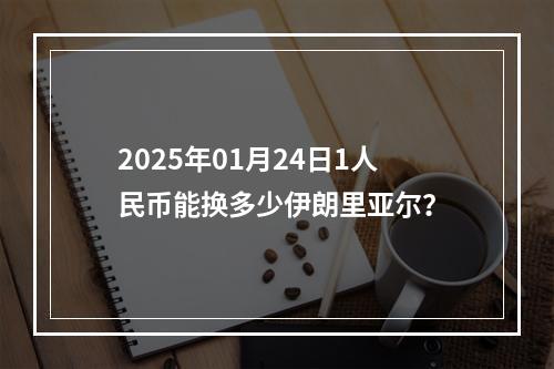 2025年01月24日1人民币能换多少伊朗里亚尔？