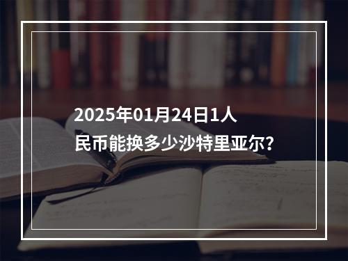 2025年01月24日1人民币能换多少沙特里亚尔？