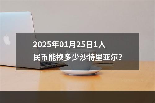 2025年01月25日1人民币能换多少沙特里亚尔？