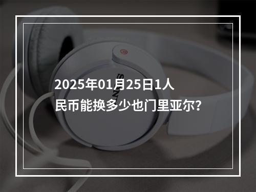 2025年01月25日1人民币能换多少也门里亚尔？