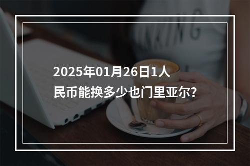 2025年01月26日1人民币能换多少也门里亚尔？