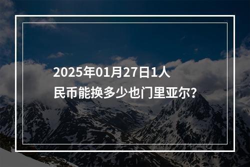 2025年01月27日1人民币能换多少也门里亚尔？