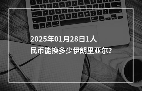 2025年01月28日1人民币能换多少伊朗里亚尔？