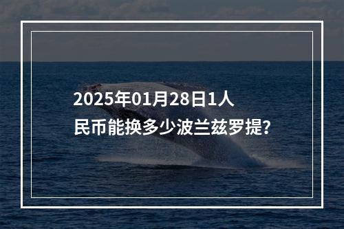 2025年01月28日1人民币能换多少波兰兹罗提？