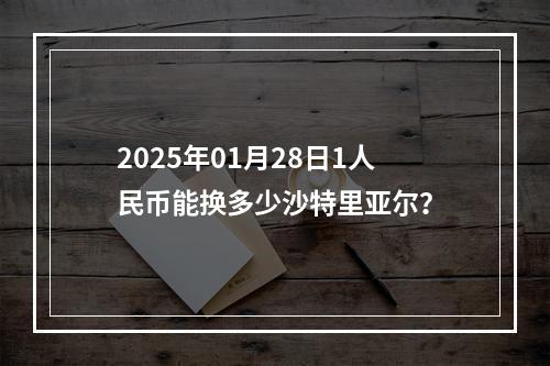 2025年01月28日1人民币能换多少沙特里亚尔？