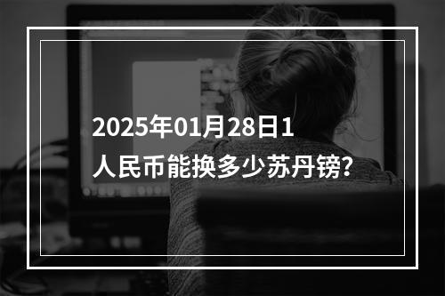 2025年01月28日1人民币能换多少苏丹镑？