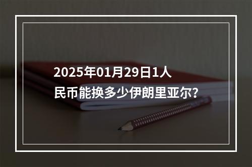 2025年01月29日1人民币能换多少伊朗里亚尔？