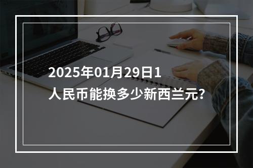 2025年01月29日1人民币能换多少新西兰元？