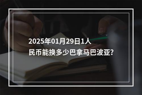 2025年01月29日1人民币能换多少巴拿马巴波亚？