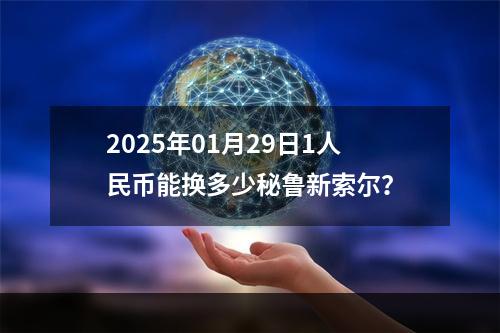 2025年01月29日1人民币能换多少秘鲁新索尔？