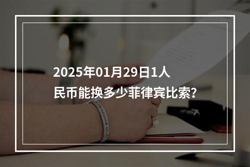 2025年01月29日1人民币能换多少菲律宾比索？