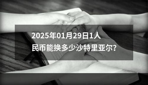 2025年01月29日1人民币能换多少沙特里亚尔？