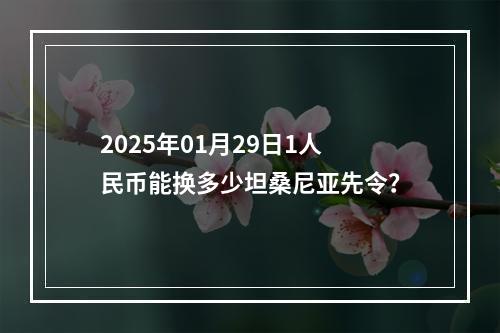 2025年01月29日1人民币能换多少坦桑尼亚先令？