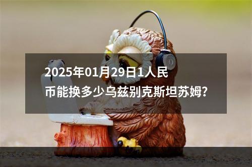 2025年01月29日1人民币能换多少乌兹别克斯坦苏姆？