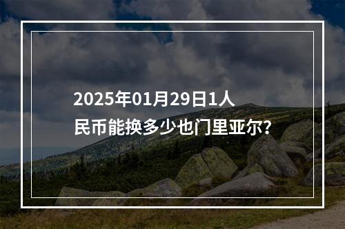 2025年01月29日1人民币能换多少也门里亚尔？