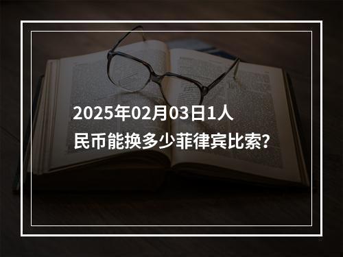 2025年02月03日1人民币能换多少菲律宾比索？