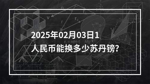 2025年02月03日1人民币能换多少苏丹镑？