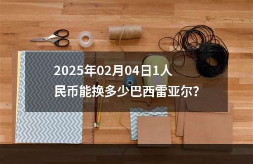 2025年02月04日1人民币能换多少巴西雷亚尔？