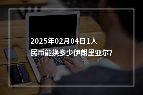 2025年02月04日1人民币能换多少伊朗里亚尔？