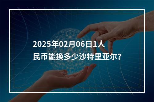 2025年02月06日1人民币能换多少沙特里亚尔？