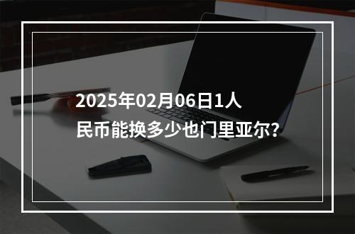 2025年02月06日1人民币能换多少也门里亚尔？