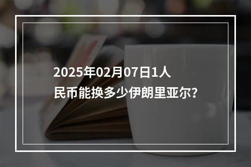 2025年02月07日1人民币能换多少伊朗里亚尔？