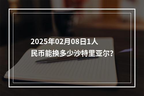 2025年02月08日1人民币能换多少沙特里亚尔？