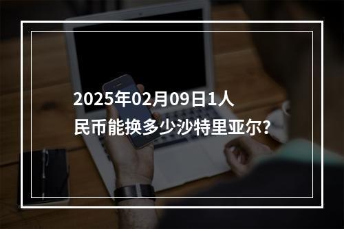 2025年02月09日1人民币能换多少沙特里亚尔？