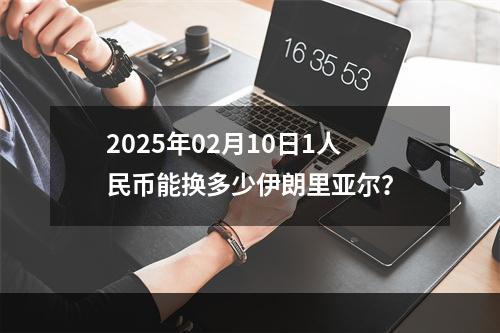 2025年02月10日1人民币能换多少伊朗里亚尔？