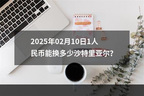 2025年02月10日1人民币能换多少沙特里亚尔？