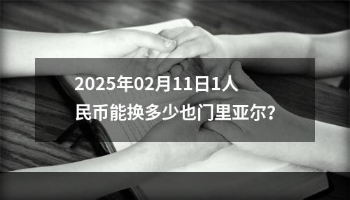 2025年02月11日1人民币能换多少也门里亚尔？