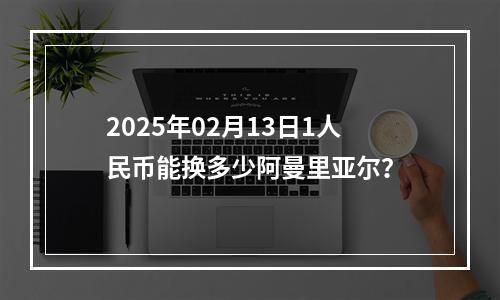 2025年02月13日1人民币能换多少阿曼里亚尔？