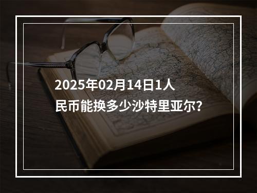 2025年02月14日1人民币能换多少沙特里亚尔？