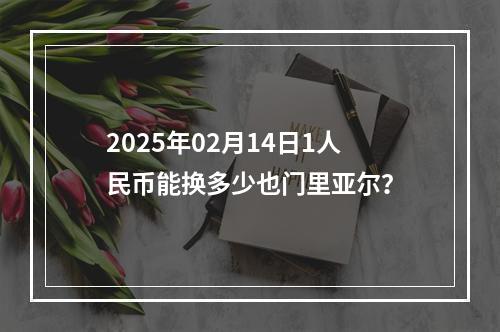 2025年02月14日1人民币能换多少也门里亚尔？