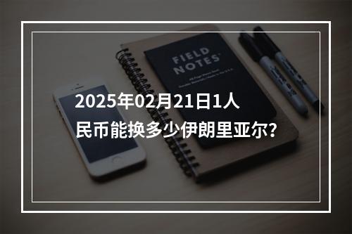 2025年02月21日1人民币能换多少伊朗里亚尔？