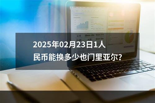 2025年02月23日1人民币能换多少也门里亚尔？