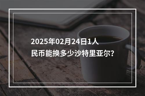 2025年02月24日1人民币能换多少沙特里亚尔？