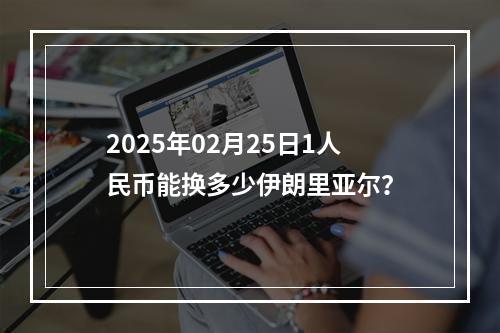 2025年02月25日1人民币能换多少伊朗里亚尔？