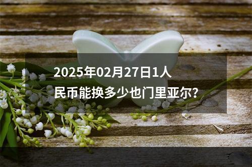 2025年02月27日1人民币能换多少也门里亚尔？