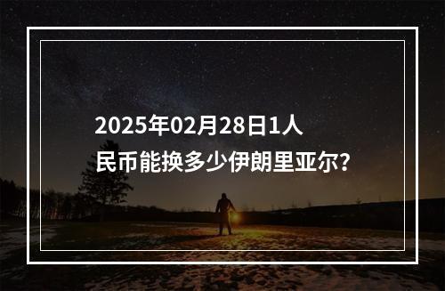 2025年02月28日1人民币能换多少伊朗里亚尔？