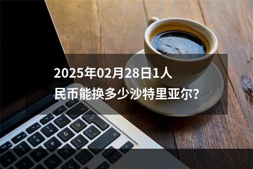 2025年02月28日1人民币能换多少沙特里亚尔？