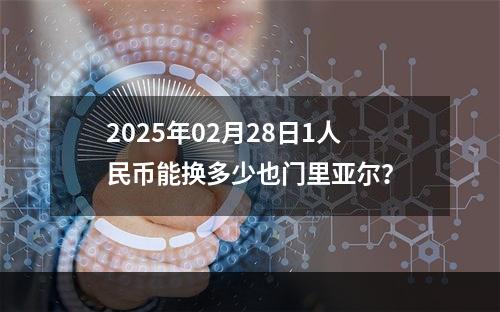 2025年02月28日1人民币能换多少也门里亚尔？