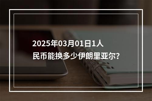 2025年03月01日1人民币能换多少伊朗里亚尔？